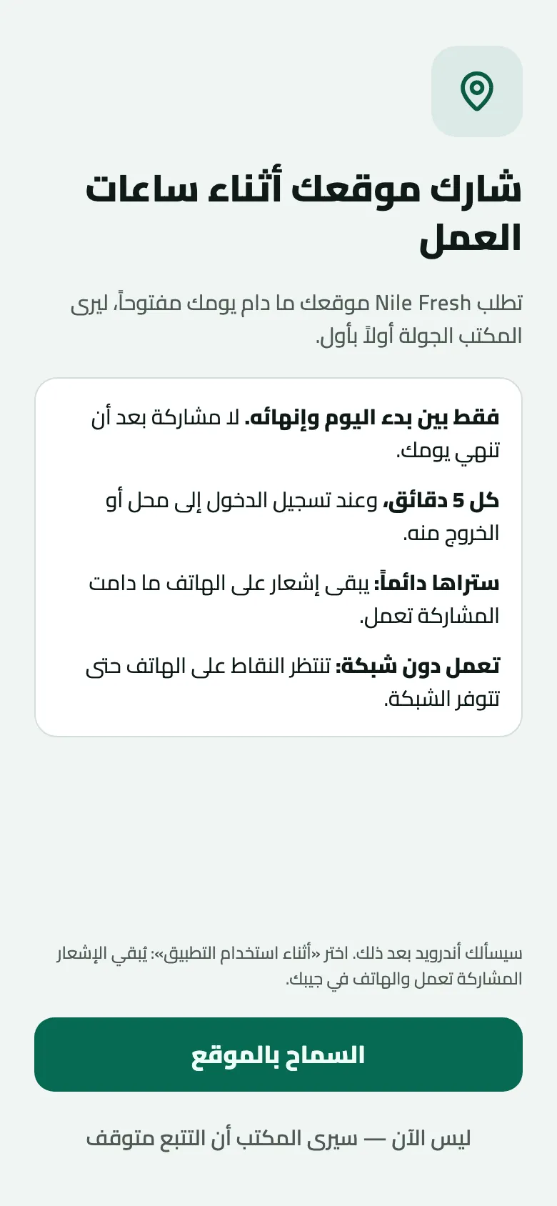 شاشة شارك موقعك أثناء ساعات العمل بطلب من Nile Fresh: أربعة وعود، فقط بين بدء اليوم وإنهائه، كل 5 دقائق وعند تسجيل الدخول إلى محل أو الخروج منه، ستراها دائماً بإشعار، وتعمل دون شبكة؛ ثم زر السماح بالموقع ورابط ليس الآن — سيرى المكتب أن التتبع متوقف.